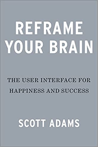 Reframe Your Brain: The User Interface for Happiness and Success – Scott Adams