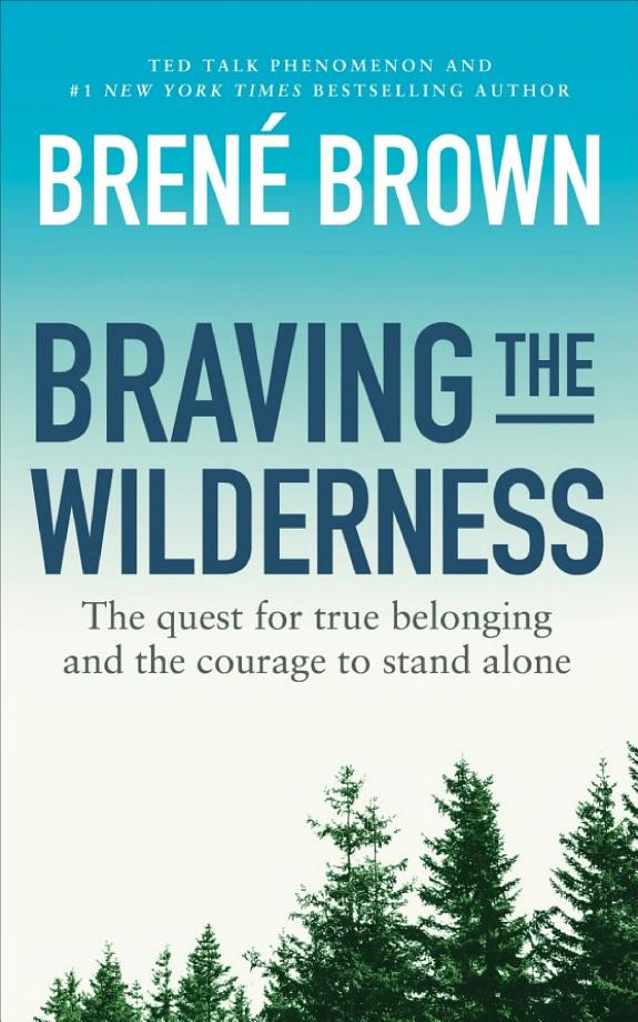 Braving the Wilderness: The Quest for True Belonging and the Courage to Stand Alone  – Brené Brown