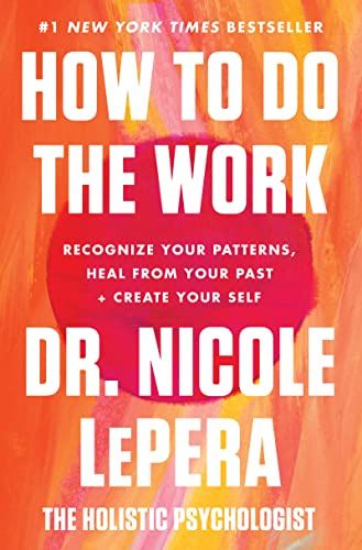 How to Do the Work: Recognize Your Patterns, Heal from Your Past, and Create Your Self  – Nicole LePera