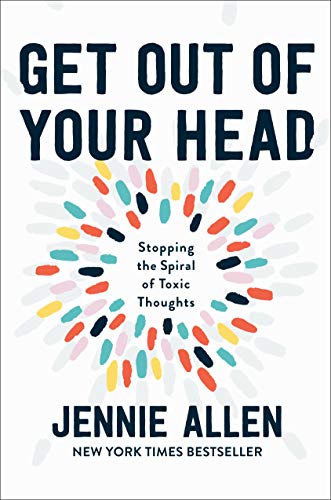 Get Out of Your Head: Stopping the Spiral of Toxic Thoughts  – Jennie Allen