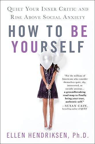 How to Be Yourself: Quiet Your Inner Critic and Rise Above Social Anxiety  – Ellen Hendriksen