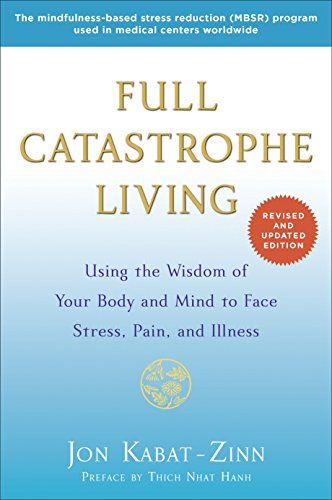 Full Catastrophe Living: Using the Wisdom of Your Body and Mind to Face Stress, Pain, and Illness  – Jon Kabat-Zinn