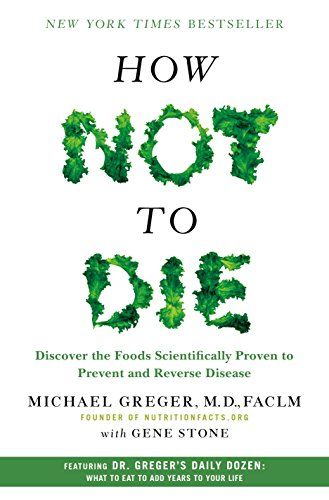 How Not to Die: Discover the Foods Scientifically Proven to Prevent and Reverse Disease  – Michael Greger