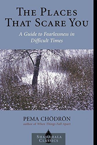 The Places That Scare You: A Guide to Fearlessness in Difficult Times  – Pema Chödrön