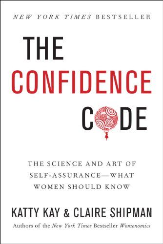 The Confidence Code: The Science and Art of Self-Assurance – What Women Should Know  – Katty Kay