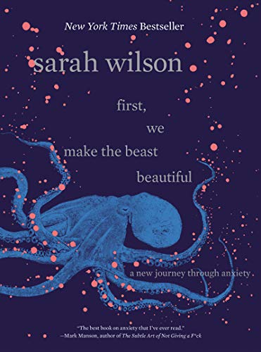 First, We Make the Beast Beautiful: A New Story About Anxiety  – Sarah Wilson