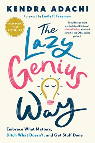 The Lazy Genius Way: Embrace What Matters, Ditch What Doesn’t, and Get Stuff Done  – Kendra Adachi