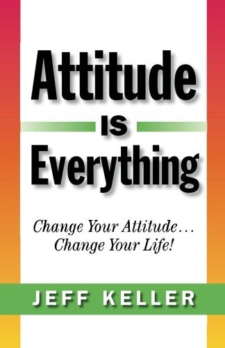 Attitude Is Everything: Change Your Attitude… and You Change Your Life!  – Jeff Keller