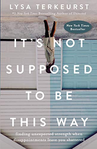 It’s Not Supposed to Be This Way: Finding Unexpected Strength When Disappointments Leave You Shattered  – Lysa TerKeurst