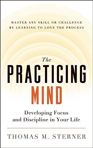 The Practicing Mind: Bringing Discipline and Focus into Your Life  – Thomas M. Sterner