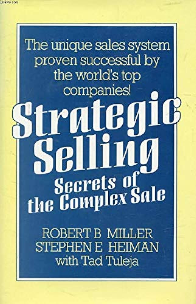 Strategic Selling: Secrets of the Complex Sale – Robert B. Miller and Stephen E. Heiman