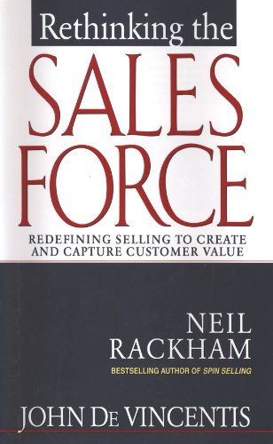 Rethinking the Sales Force: Redefining Selling to Create and Capture Customer Value – John DeVincentis and Neil Rackham