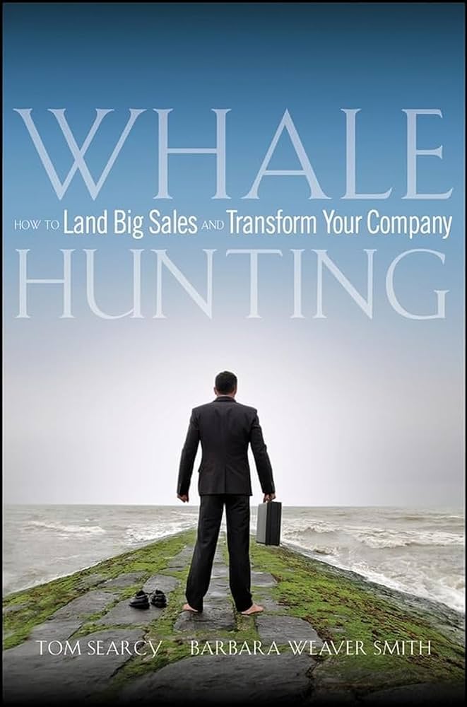 Whale Hunting: How to Land Big Sales and Transform Your Company – Tom Searcy and Barbara Weaver Smith