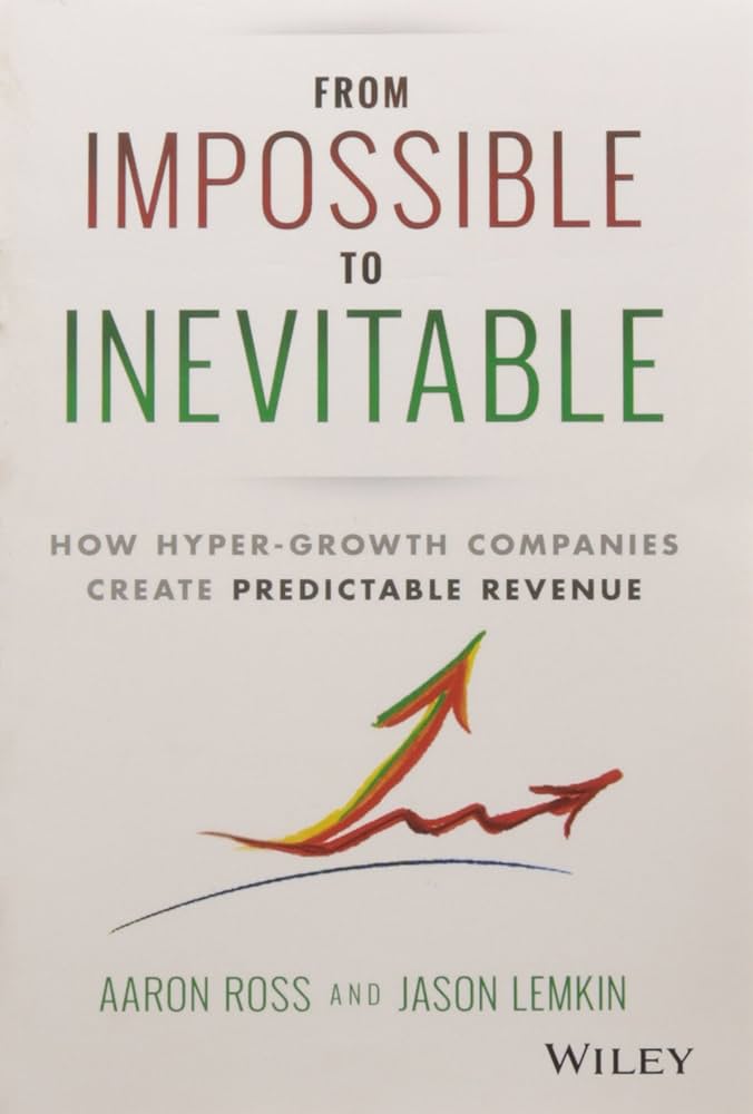 From Impossible To Inevitable: How Hyper-Growth Companies Create Predictable Revenue – Aaron Ross and Jason Lemkin