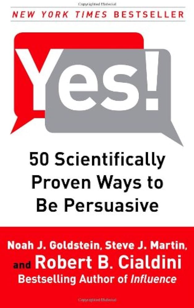 Yes!: 50 Scientifically Proven Ways to Be Persuasive – Noah J. Goldstein, Steve J. Martin, and Robert B. Cialdini