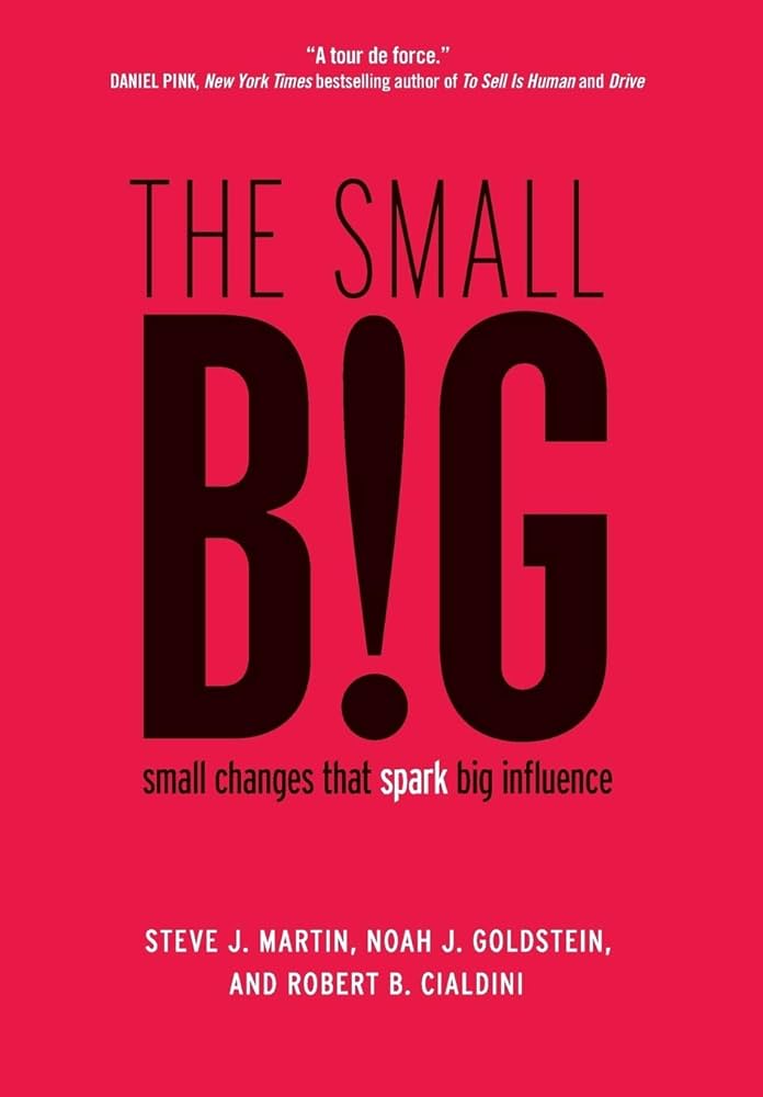 The Small Big: Small Changes that Spark Big Influence – Steve J. Martin, Noah J. Goldstein, and Robert B. Cialdini