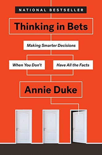 Thinking in Bets: Making Smarter Decisions When You Don’t Have All the Facts – Annie Duke