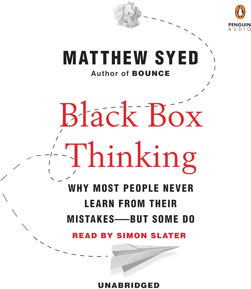 Black Box Thinking: Why Some People Never Learn from Their Mistakes – But Some Do – Matthew Syed