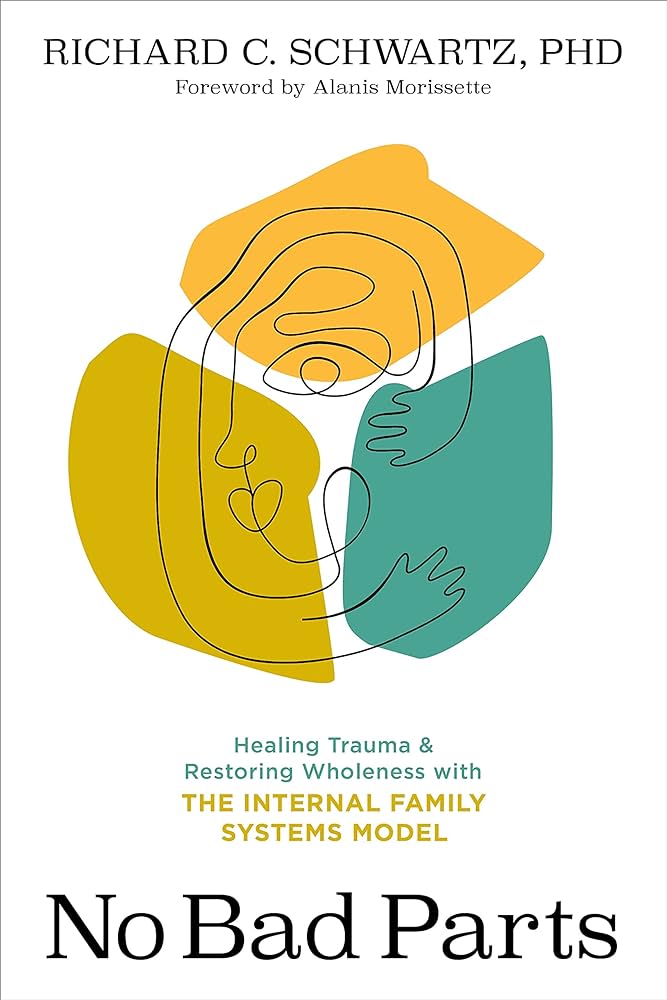 No Bad Parts: Healing Trauma and Restoring Wholeness with the Internal Family Systems Model – Richard C. Schwartz