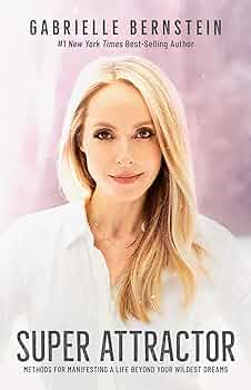 Super Attractor: Methods for Manifesting a Life beyond Your Wildest Dreams – Gabrielle Bernstein