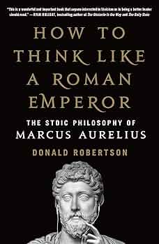 How to Think Like a Roman Emperor: The Stoic Philosophy of Marcus Aurelius – Donald J. Robertson