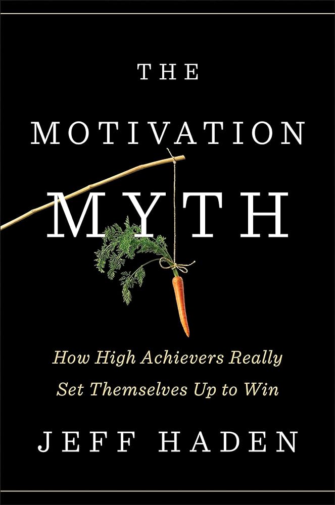 The Motivation Myth: How High Achievers Really Set Themselves Up to Win – Jeff Haden