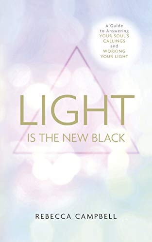 Light is the New Black: A Guide to Answering Your Soul’s Callings and Working Your Light – Rebecca Campbell