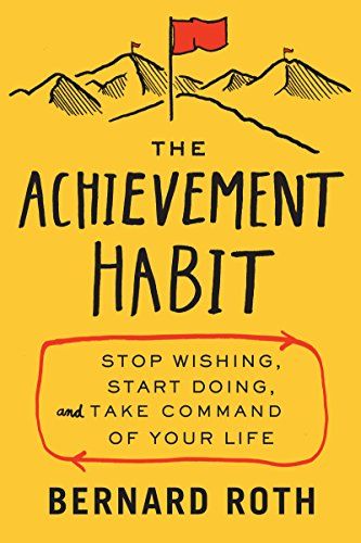 The Achievement Habit: Stop Wishing, Start Doing, and Take Command of Your Life – Bernard Roth