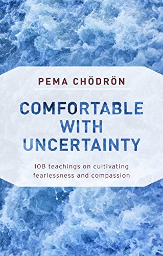 Comfortable with Uncertainty: 108 Teachings on Cultivating Fearlessness and Compassion – Pema Chödrön